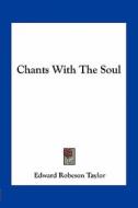 Chants with the Soul di Edward Robeson Taylor edito da Kessinger Publishing