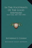 In the Footprints of the Good Shepherd in the Footprints of the Good Shepherd: New York, 1857-1907 (1907) di Katherine E. Conway edito da Kessinger Publishing