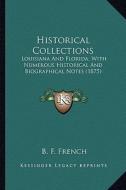 Historical Collections: Louisiana and Florida, with Numerous Historical and Biographical Notes (1875) di B. F. French edito da Kessinger Publishing