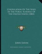 Coeducation of the Sexes in the Public Schools of the United States (1883) di John Eaton edito da Kessinger Publishing