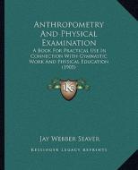 Anthropometry and Physical Examination: A Book for Practical Use in Connection with Gymnastic Work AA Book for Practical Use in Connection with Gymnas di Jay Webber Seaver edito da Kessinger Publishing
