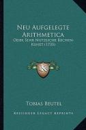 Neu Aufgelegte Arithmetica: Oder Sehr Nutzliche Rechen-Kunst (1735) di Tobias Beutel edito da Kessinger Publishing