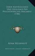 Ueber Materialismus Und Idealismus Ein Philosophisches Fragment (1786) di Adam Weishaupt edito da Kessinger Publishing