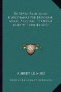 de Statu Religionis Christianae Per Europam, Asiam, Africam, Et Orbem Nouum, Libri 4 (1619) di Aubert Le Mire edito da Kessinger Publishing