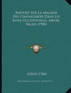 Rapport Sur La Maladie Des Chataigniers Dans Les Alpes Occidentales, Savoie, Valais (1900) di Louis Crie edito da Kessinger Publishing