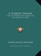 A Hebrew Primer: For the Hebrew Free School of San Francisco (1887) di Aaron Joseph Messing edito da Kessinger Publishing