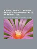 Actions That Could Increase Work Participation For Adults With Disabilities di United States Government, Anonymous edito da Books Llc, Reference Series