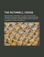 The Ruthwell Cross; Northumbria, from about A.D. 680, with Its Runic Verses by Caedmon, and Caedmon's Complete Cross-Lay, the Holy Rood, a Dream from di Anonymous edito da Rarebooksclub.com