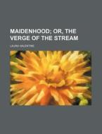Maidenhood; Or, the Verge of the Stream di Laura Valentine edito da Rarebooksclub.com