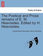 The Poetical and Prose remains of E. M. Heavisides. Edited by H. Heavisides. di Edward Marsh Heavisides, Henry Heavisides edito da British Library, Historical Print Editions
