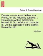 Essays in a series of Letters to a Friend, on the following subjects: I. On a man's writing memoirs to himself. II. On d di John Foster edito da British Library, Historical Print Editions
