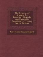 The Hygiene of Schools; Or, Education Mentally and Physically Considered di John Season Burgess Budgett edito da Nabu Press