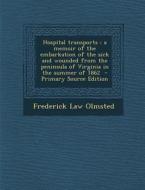 Hospital Transports: A Memoir of the Embarkation of the Sick and Wounded from the Peninsula of Virginia in the Summer of 1862 - Primary Sou di Frederick Law Olmsted edito da Nabu Press