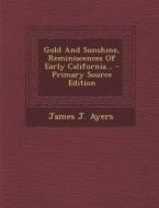 Gold and Sunshine, Reminiscences of Early California... - Primary Source Edition di James J. Ayers edito da Nabu Press