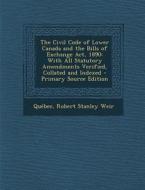 The Civil Code of Lower Canada and the Bills of Exchange ACT, 1890: With All Statutory Amendments Verified, Collated and Indexed di Quebec, Robert Stanley Weir edito da Nabu Press