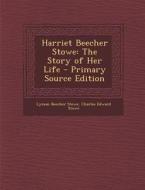 Harriet Beecher Stowe: The Story of Her Life - Primary Source Edition di Lyman Beecher Stowe, Charles Edward Stowe edito da Nabu Press