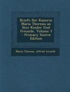 Briefe Der Kaiserin Maria Theresia an Ihre Kinder Und Freunde, Volume 3 di Maria Theresa, Alfred Arneth edito da Nabu Press