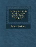 Introduction of the Art of Printing Into Scotland; - Primary Source Edition di Robert Dickson edito da Nabu Press