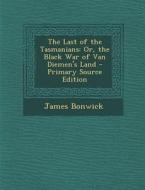 The Last of the Tasmanians: Or, the Black War of Van Diemen's Land - Primary Source Edition di James Bonwick edito da Nabu Press