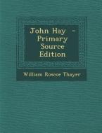 John Hay - Primary Source Edition di William Roscoe Thayer edito da Nabu Press