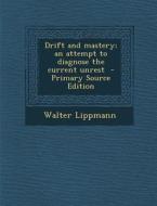 Drift and Mastery; An Attempt to Diagnose the Current Unrest - Primary Source Edition di Walter Lippmann edito da Nabu Press
