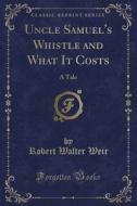 Uncle Samuel's Whistle And What It Costs di Robert Walter Weir edito da Forgotten Books