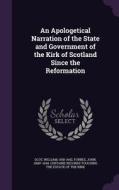 An Apologetical Narration Of The State And Government Of The Kirk Of Scotland Since The Reformation di William Scot edito da Palala Press