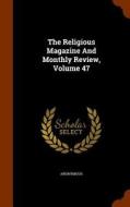 The Religious Magazine And Monthly Review, Volume 47 di Anonymous edito da Arkose Press
