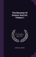 The Museum Of Science And Art, Volume 1 di Dionysius Lardner edito da Palala Press