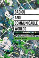 Badiou And Communicable Worlds di Dr William Watkin edito da Bloomsbury Publishing Plc