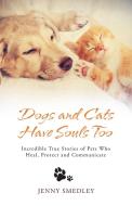 Dogs and Cats Have Souls Too: Incredible True Stories of Pets Who Heal, Protect and Communicate di Jenny Smedley edito da HAY HOUSE