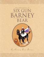 The Adventures of Six Gun Barney Bear di Barney Bear Barnes edito da Xlibris