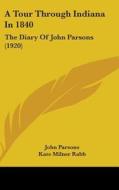 A Tour Through Indiana in 1840: The Diary of John Parsons (1920) di John Parsons edito da Kessinger Publishing