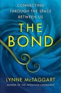 The Bond: Connecting Through the Space Between Us di Lynne McTaggart edito da Free Press