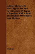 A Brief History of the Glyptic Art and Architecture of Japan - Together with a Brief Description of Temples and Shrines di Various edito da READ BOOKS