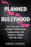 Planned Bullyhood: The Truth Behind the Headlines about the Planned Parenthood Funding Battle with Susan G. Komen for the Cure di Karen Handel edito da Howard Books