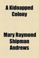 A Kidnapped Colony di Mary Raymond Shipman Andrews edito da General Books Llc