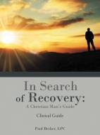 In Search of Recovery: A Christian Man's Guide: Clinical Guide di Paul Becker Lpc edito da AUTHORHOUSE