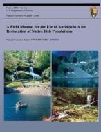 A Field Manual for the Use of Antimycin a for Restoration of Native Fish Population di National Park Service edito da Createspace