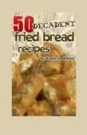 50 Decadent Fried Bread Recipes di Brenda Van Niekerk edito da Createspace