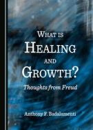 What Is Healing And Growth? Thoughts From Freud di Anthony F. Badalamenti edito da Cambridge Scholars Publishing