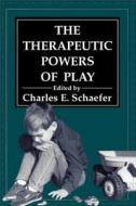 The Therapeutic Powers Of Play di Charles E. Schaefer edito da Jason Aronson Inc. Publishers