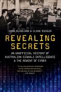 Revealing Secrets: An Unofficial History of Australian Signals Intelligence and the Advent of Cyber di Clare Birgin, John Blaxland edito da UNIV OF NEW SOUTH WALES PR