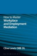 How to Master Workplace and Employment Mediation di Clive Lewis edito da Bloomsbury Publishing PLC