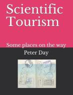 Scientific Tourism: Some Places on the Way di Peter Day edito da INDEPENDENTLY PUBLISHED
