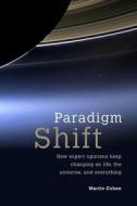 Paradigm Shift: How Expert Opinions Keep Changing on Life, the Universe, and Everything di Martin Cohen edito da IMPRINT ACADEMIC