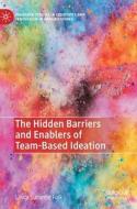 The Hidden Barriers And Enablers Of Team-Based Ideation di Linda Suzanne Folk edito da Springer International Publishing AG