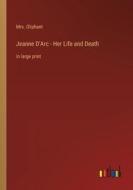 Jeanne D'Arc - Her Life and Death di Oliphant edito da Outlook Verlag