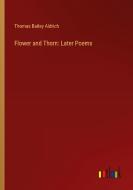 Flower and Thorn: Later Poems di Thomas Bailey Aldrich edito da Outlook Verlag
