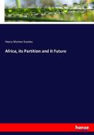 Africa, its Partition and it Future di Henry Morton Stanley edito da hansebooks